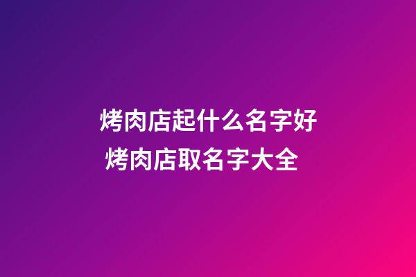 烤肉店起什么名字好 烤肉店取名字大全-第1張-店鋪起名-玄機派